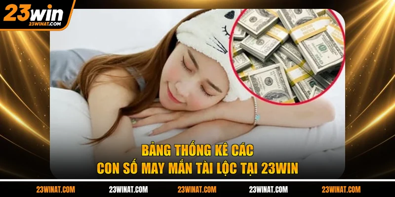 Bảng thống kê các con số may mắn tài lộc tại 23WIN