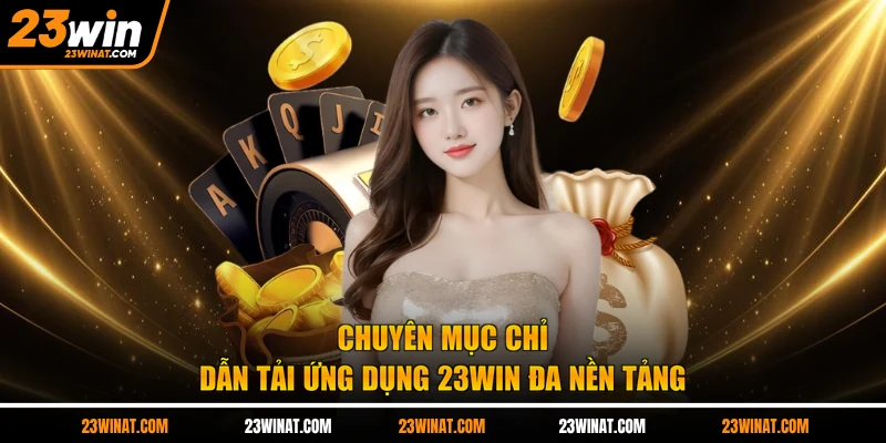 Chuyên mục chỉ dẫn tải ứng dụng 23WIN đa nền tảng 
