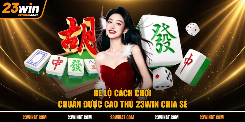 Hé lộ cách chơi chuẩn được cao thủ 23WIN chia sẻ