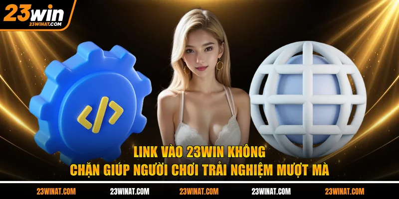 Link vào 23win không chặn giúp người chơi trải nghiệm mượt mà