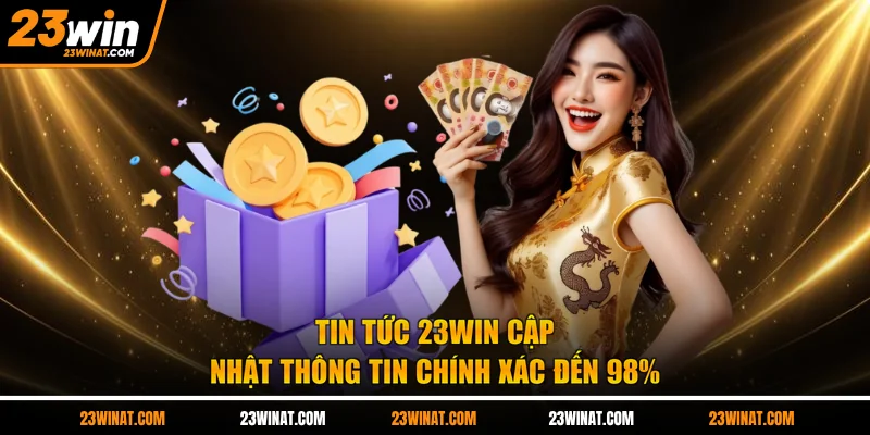 Tin tức 23WIN cập nhật thông tin chính xác đến 98%